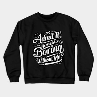 Admit It Life Would Be Boring Without Me Funny Saying Retro Crewneck Sweatshirt